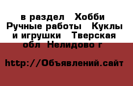  в раздел : Хобби. Ручные работы » Куклы и игрушки . Тверская обл.,Нелидово г.